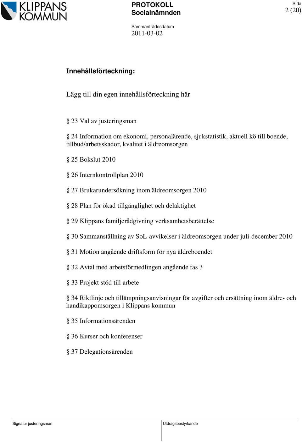 familjerådgivning verksamhetsberättelse 30 Sammanställning av SoL-avvikelser i äldreomsorgen under juli-december 2010 31 Motion angående driftsform för nya äldreboendet 32 Avtal med