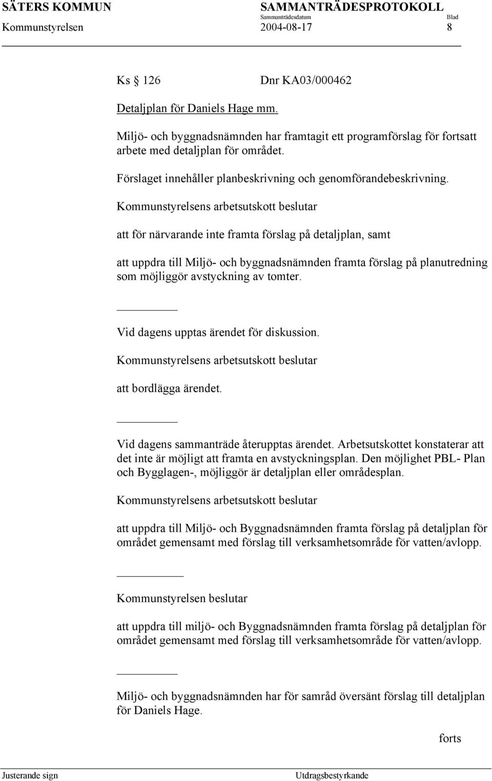 Kommunstyrelsens arbetsutskott beslutar att för närvarande inte framta förslag på detaljplan, samt att uppdra till Miljö- och byggnadsnämnden framta förslag på planutredning som möjliggör avstyckning