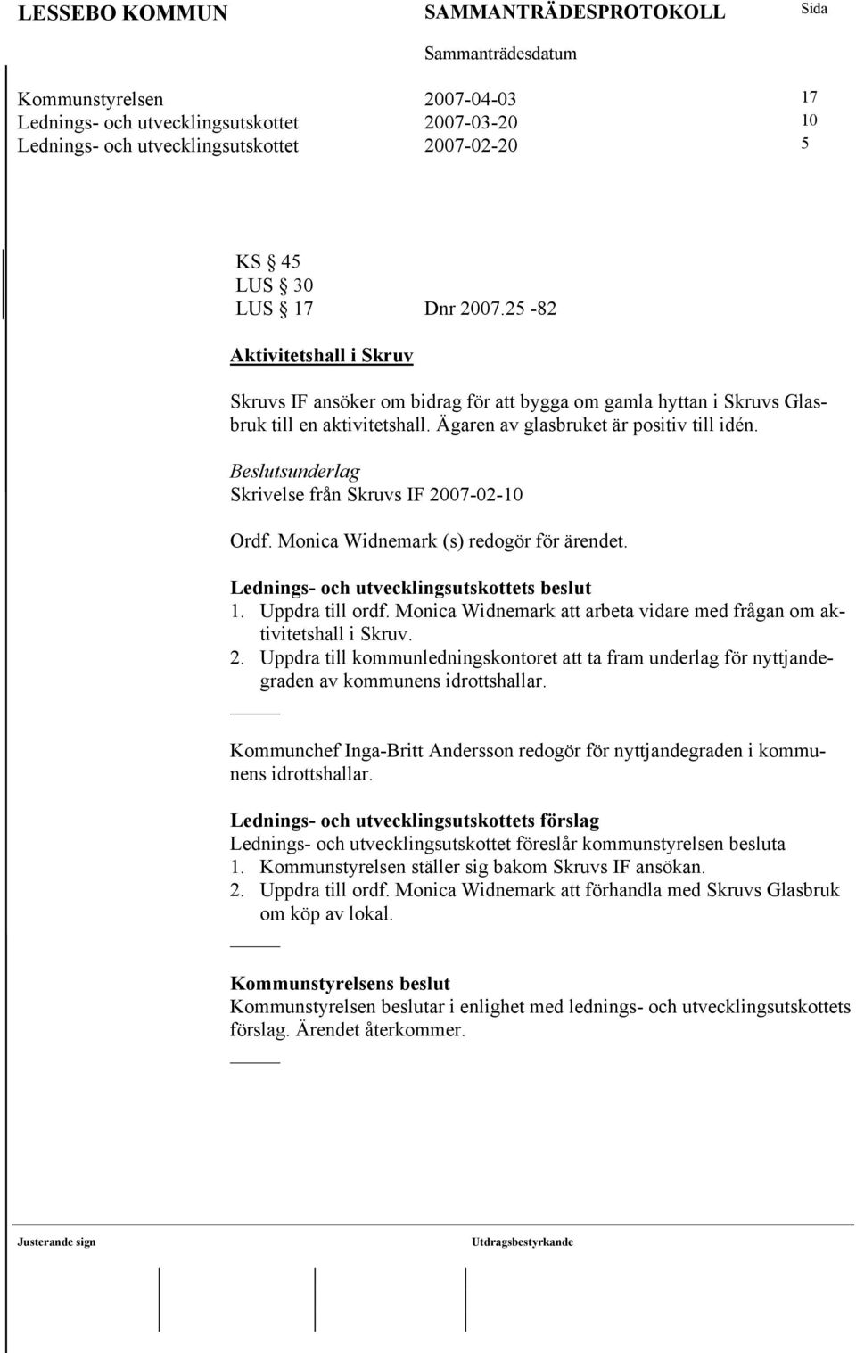 Beslutsunderlag Skrivelse från Skruvs IF 2007-02-10 Ordf. Monica Widnemark (s) redogör för ärendet. Lednings- och utvecklingsutskottets beslut 1. Uppdra till ordf.