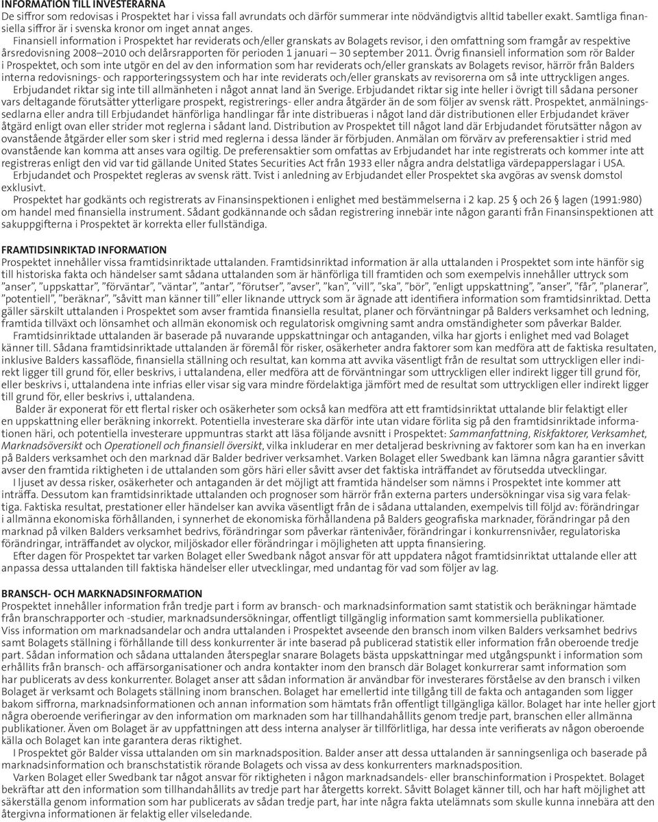 Finansiell information i Prospektet har reviderats och/eller granskats av Bolagets revisor, i den omfattning som framgår av respektive årsredovisning 2008 2010 och delårsrapporten för perioden 1