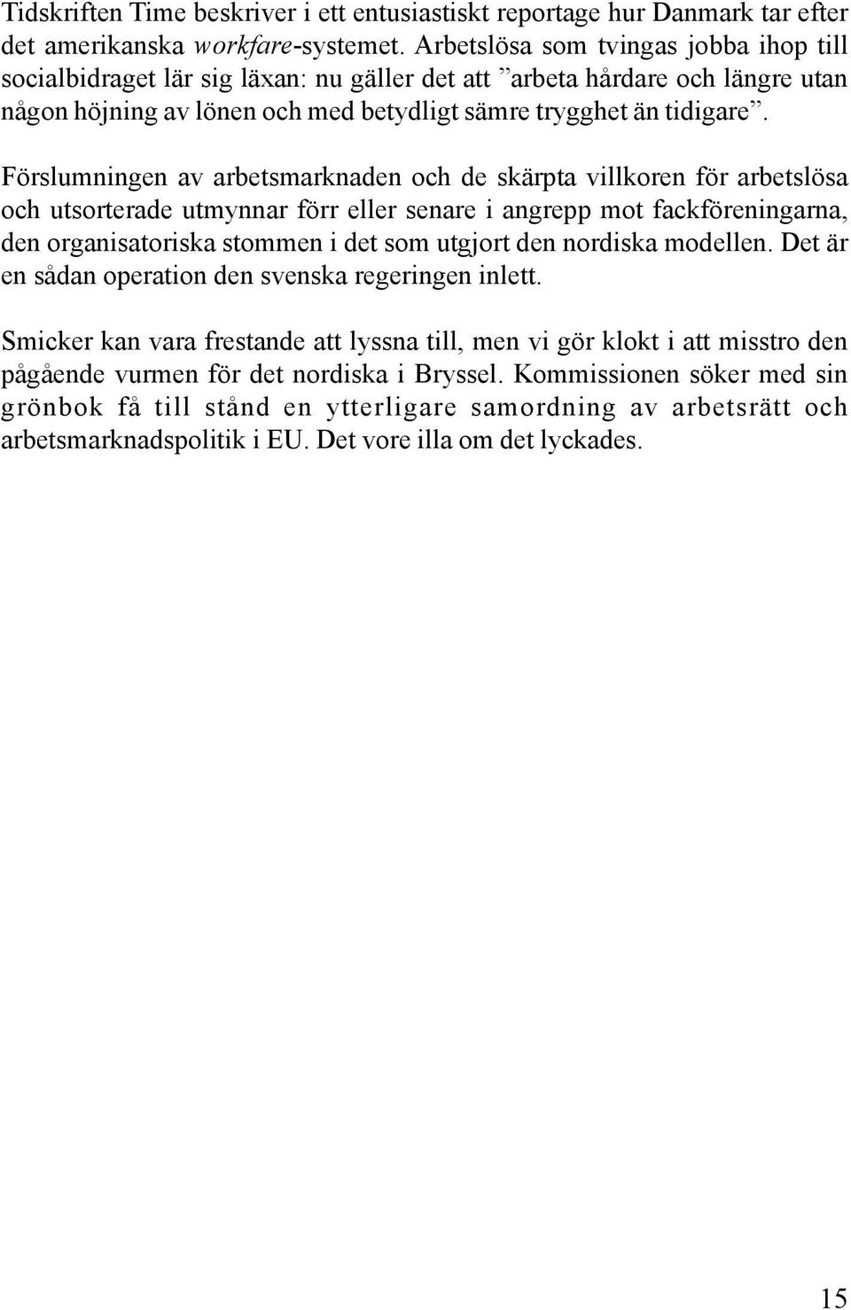 Förslumningen av arbetsmarknaden och de skärpta villkoren för arbetslösa och utsorterade utmynnar förr eller senare i angrepp mot fackföreningarna, den organisatoriska stommen i det som utgjort den