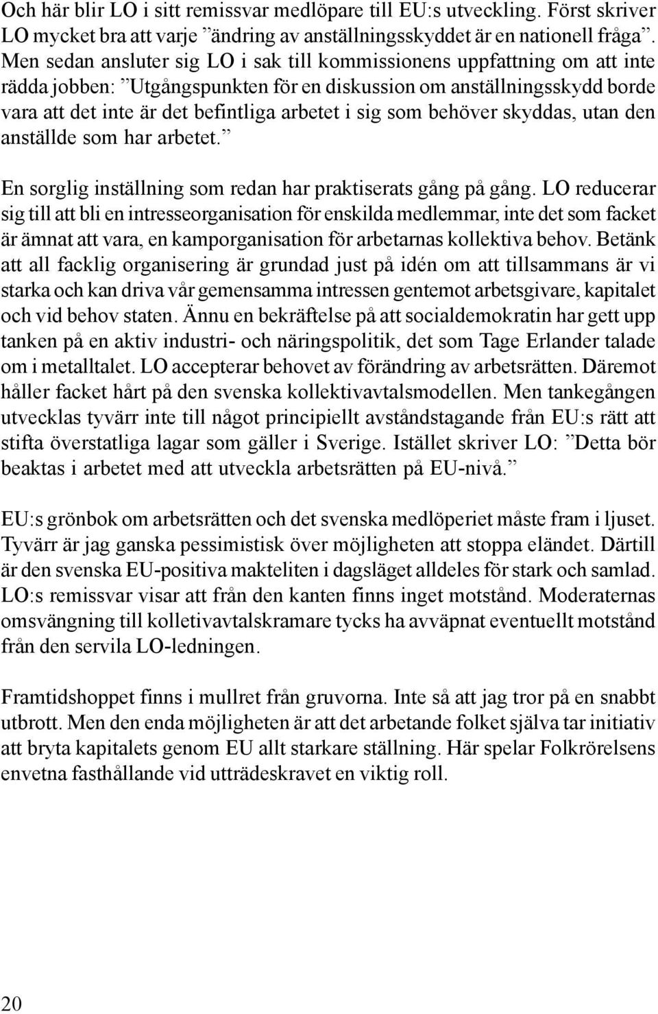 som behöver skyddas, utan den anställde som har arbetet. En sorglig inställning som redan har praktiserats gång på gång.