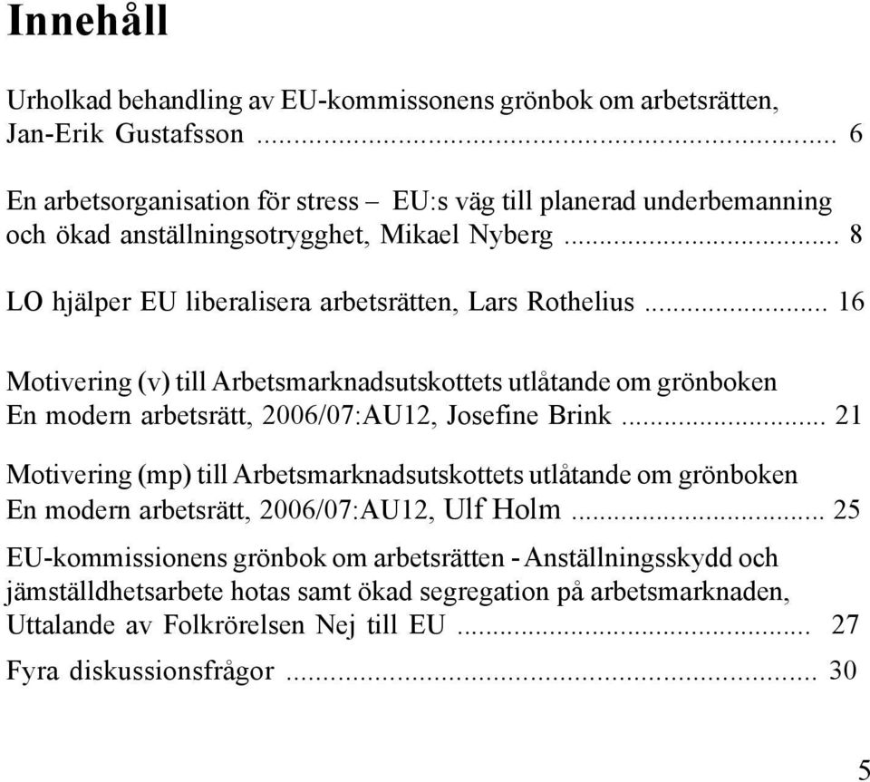 .. 16 Motivering (v) till Arbetsmarknadsutskottets utlåtande om grönboken En modern arbetsrätt, 2006/07:AU12, Josefine Brink.