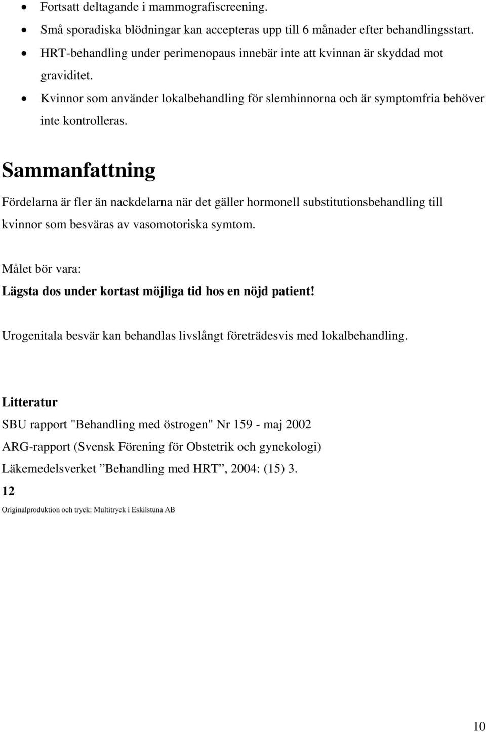 Sammanfattning Fördelarna är fler än nackdelarna när det gäller hormonell substitutionsbehandling till kvinnor som besväras av vasomotoriska symtom.