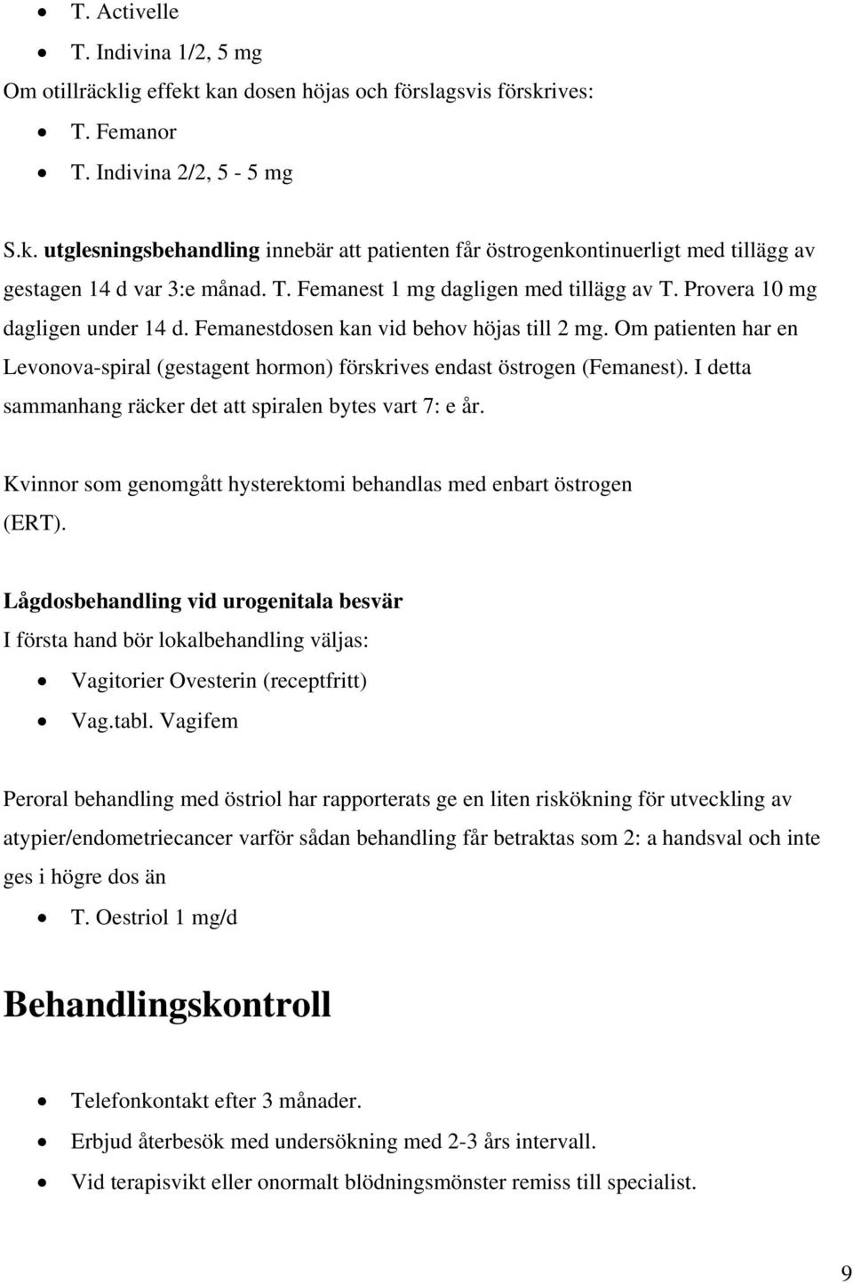 Om patienten har en Levonova-spiral (gestagent hormon) förskrives endast östrogen (Femanest). I detta sammanhang räcker det att spiralen bytes vart 7: e år.