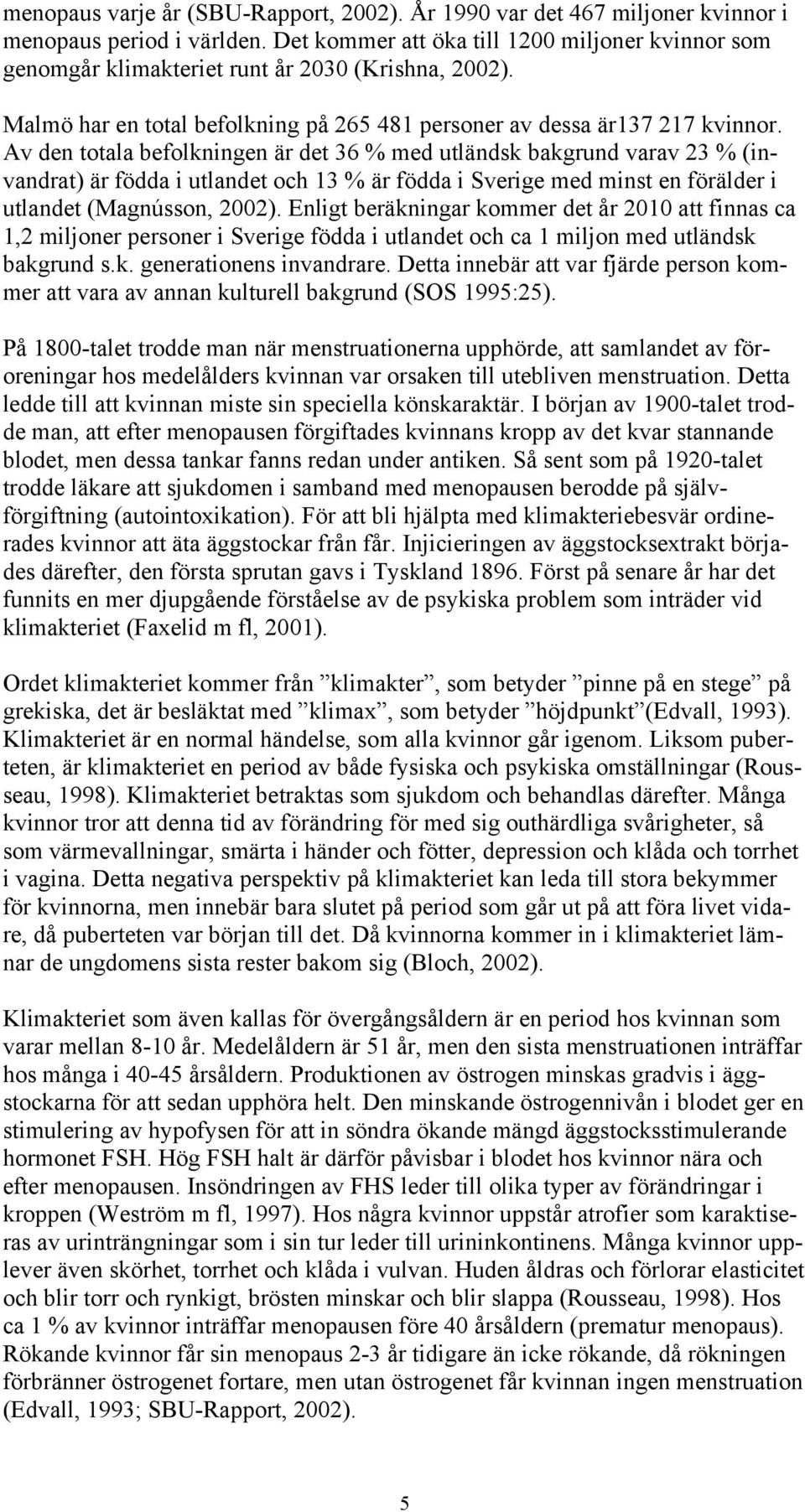 Av den totala befolkningen är det 36 % med utländsk bakgrund varav 23 % (invandrat) är födda i utlandet och 13 % är födda i Sverige med minst en förälder i utlandet (Magnússon, 2002).