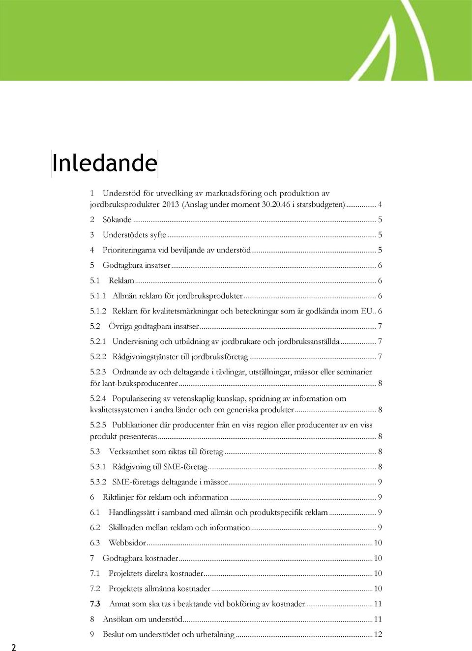 . 6 5.2 Övriga godtagbara insatser... 7 5.2.1 Undervisning och utbildning av jordbrukare och jordbruksanställda... 7 5.2.2 Rådgivningstjänster till jordbruksföretag... 7 5.2.3 Ordnande av och deltagande i tävlingar, utställningar, mässor eller seminarier för lant-bruksproducenter.