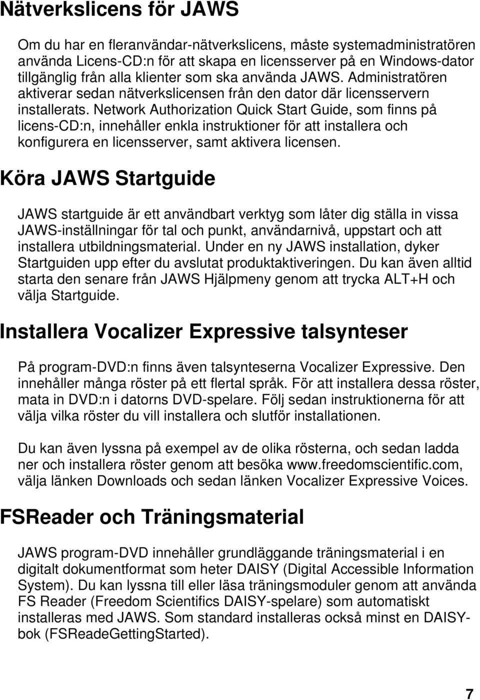 Network Authorization Quick Start Guide, som finns på licens-cd:n, innehåller enkla instruktioner för att installera och konfigurera en licensserver, samt aktivera licensen.