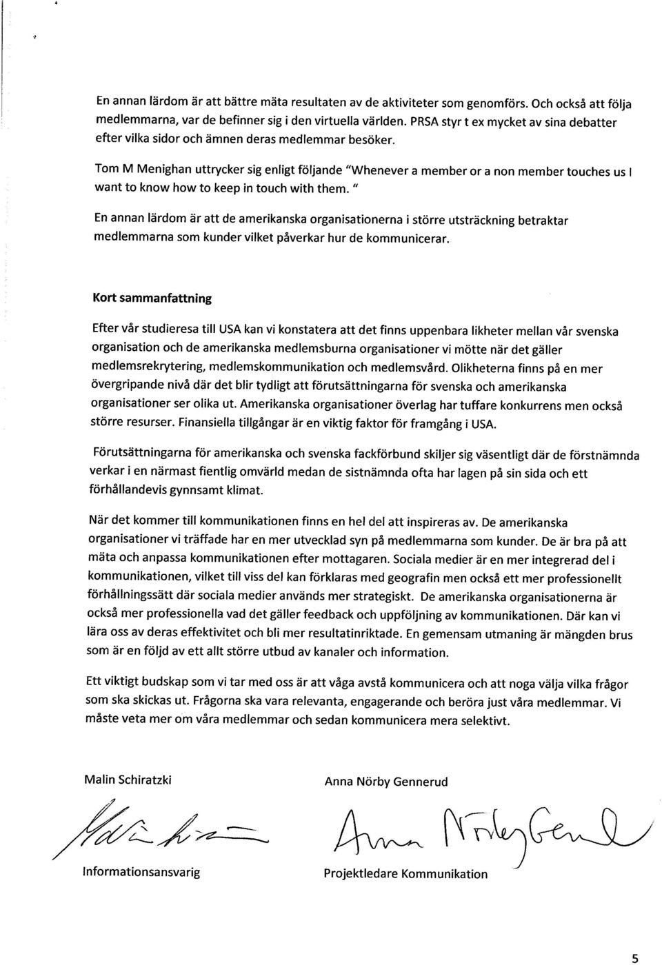 Tom M Menighan uttrycker sig enligt följande Whenever a member or a non member touches us 1 want to know how to keep in touch with them.