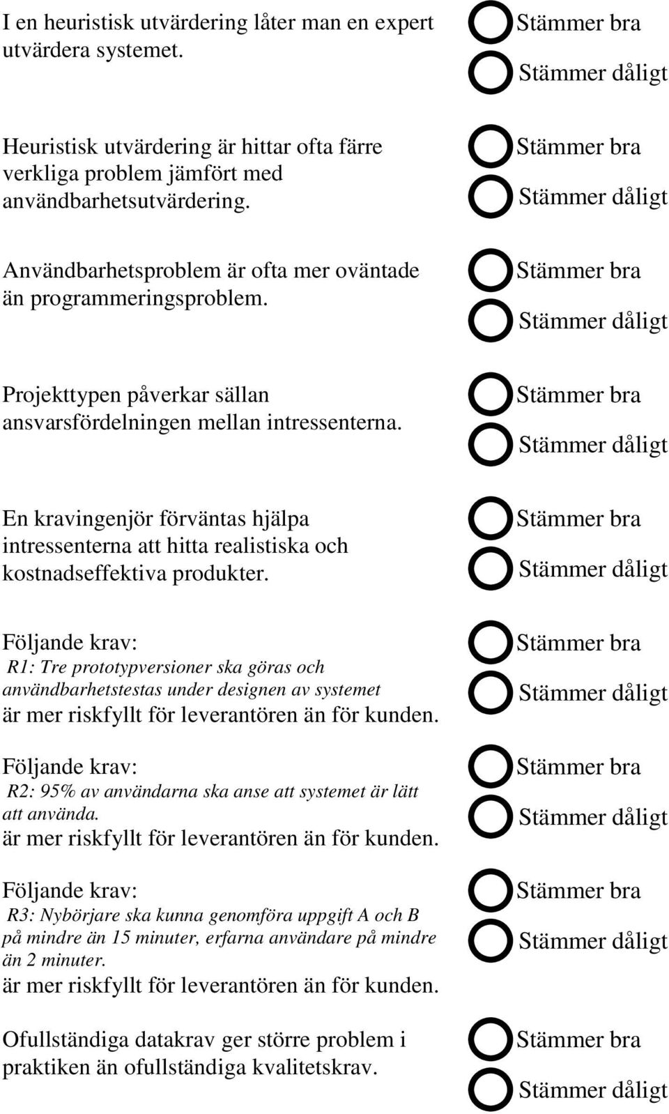 En kravingenjör förväntas hjälpa intressenterna att hitta realistiska och kostnadseffektiva produkter.