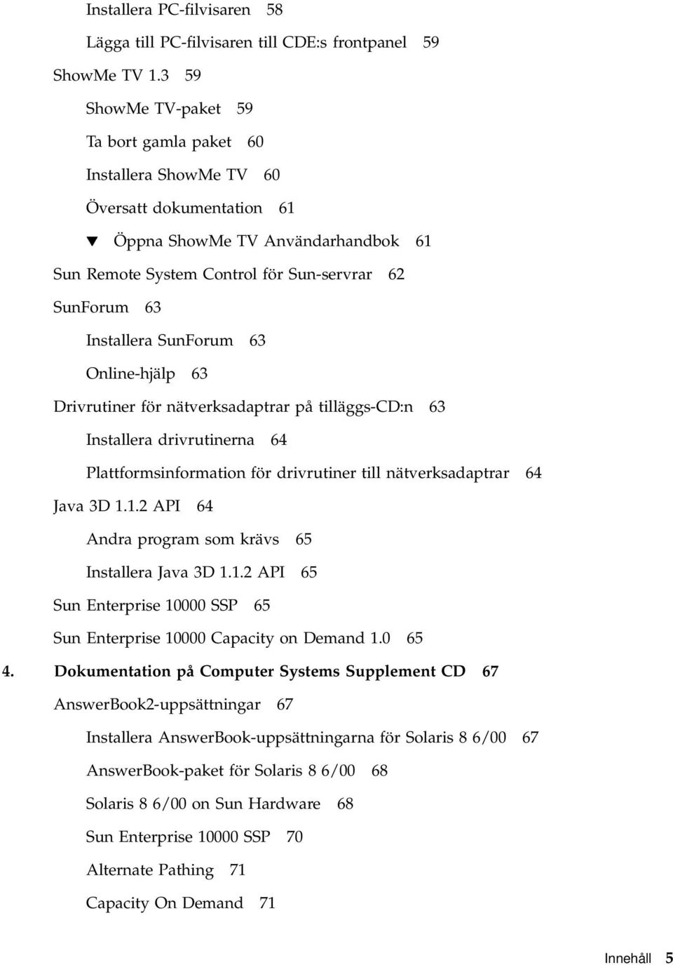 Installera SunForum 63 Online-hjälp 63 Drivrutiner för nätverksadaptrar på tilläggs-cd:n 63 Installera drivrutinerna 64 Plattformsinformation för drivrutiner till nätverksadaptrar 64 Java 3D 1.