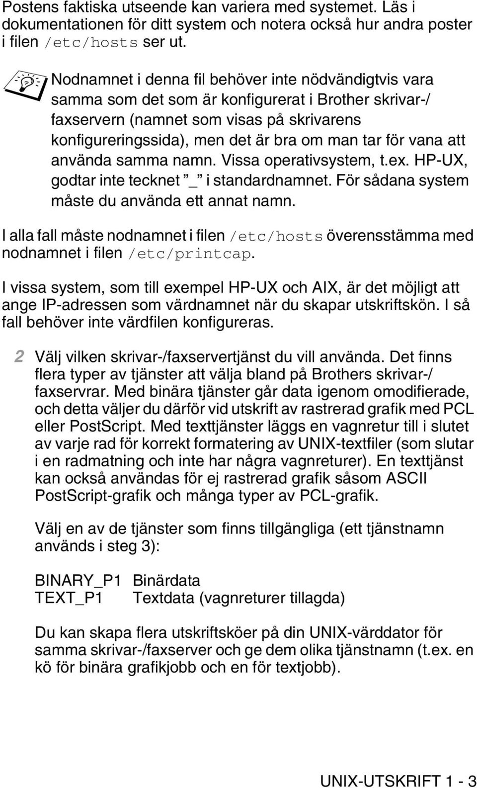 för vana att använda samma namn. Vissa operativsystem, t.ex. HP-UX, godtar inte tecknet _ i standardnamnet. För sådana system måste du använda ett annat namn.