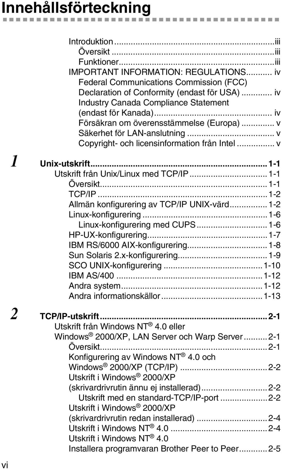 .. v 1 Unix-utskrift...1-1 Utskrift från Unix/Linux med TCP/IP...1-1 Översikt...1-1 TCP/IP...1-2 Allmän konfigurering av TCP/IP UNIX-värd... 1-2 Linux-konfigurering...1-6 Linux-konfigurering med CUPS.