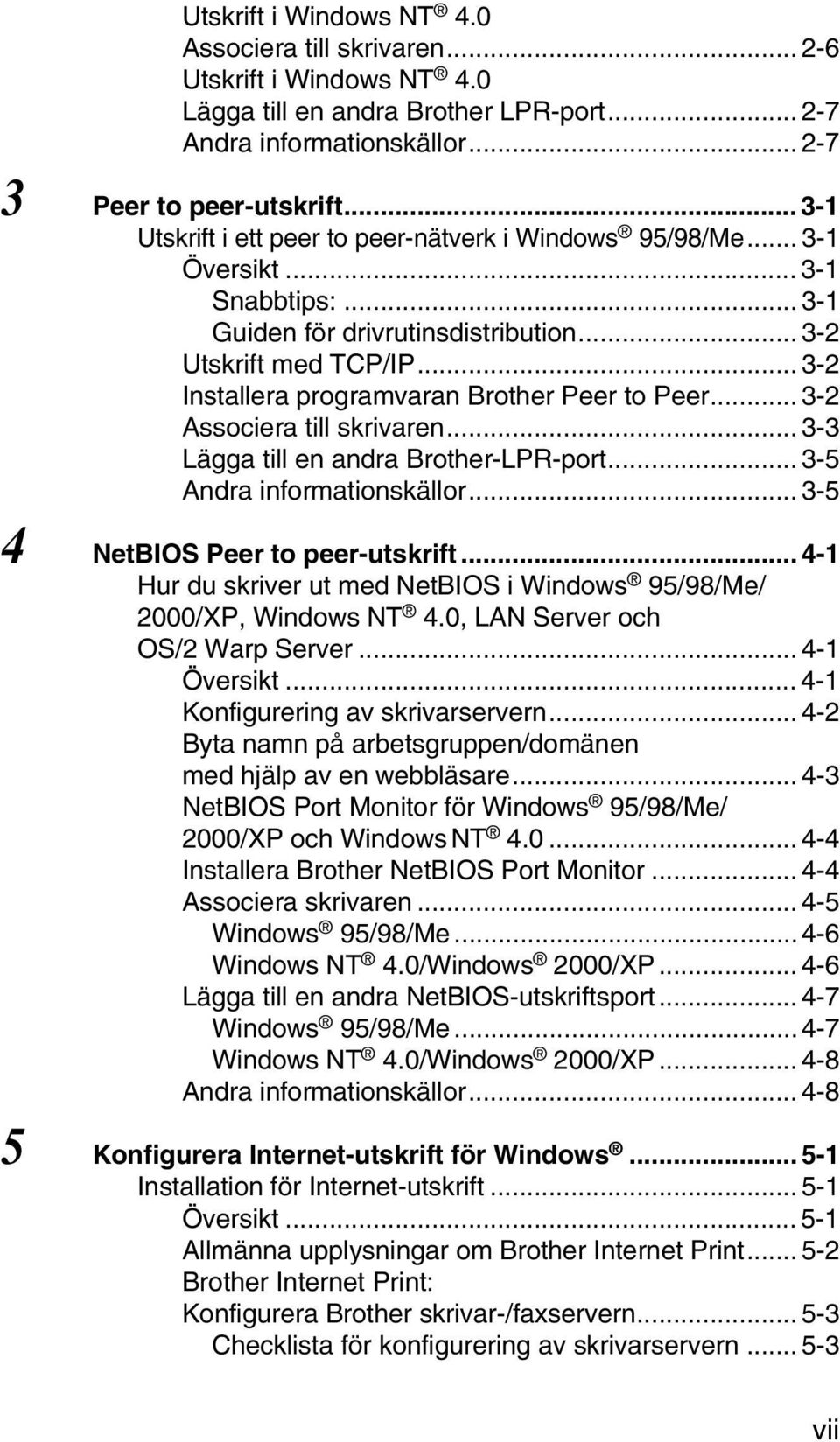 .. 3-2 Installera programvaran Brother Peer to Peer... 3-2 Associera till skrivaren... 3-3 Lägga till en andra Brother-LPR-port... 3-5 Andra informationskällor... 3-5 4 NetBIOS Peer to peer-utskrift.