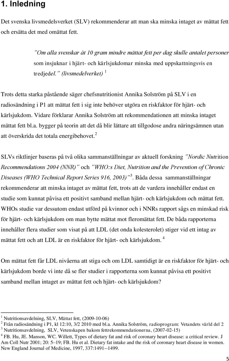 (livsmedelverket) 1 Trots detta starka påstående säger chefsnutritionist Annika Solström på SLV i en radiosändning i P1 att mättat fett i sig inte behöver utgöra en riskfaktor för hjärt- och