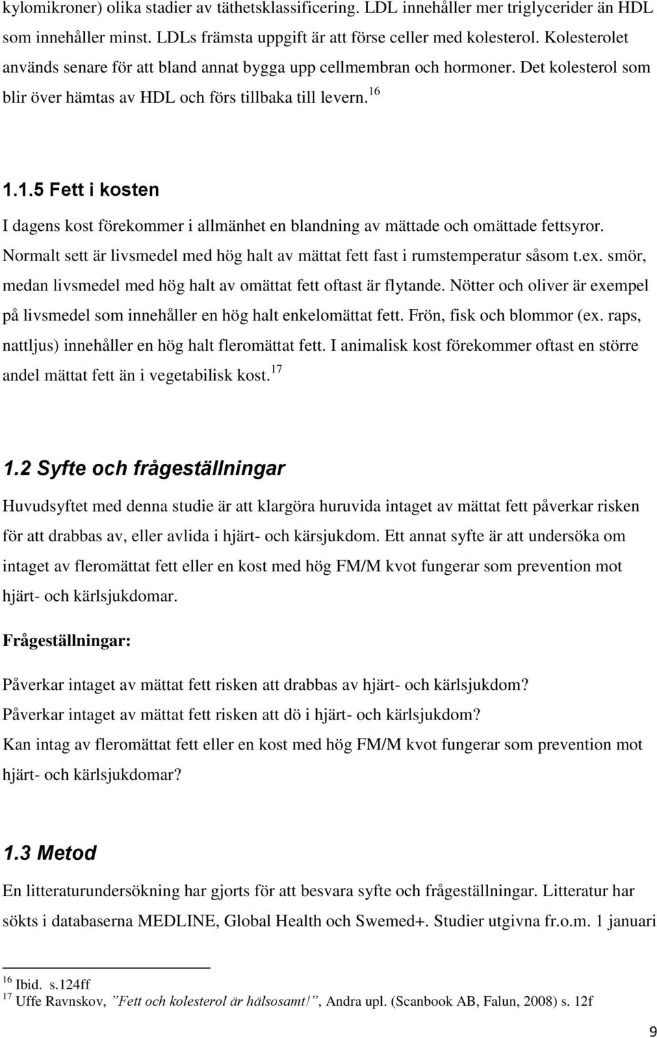 1.1.5 Fett i kosten I dagens kost förekommer i allmänhet en blandning av mättade och omättade fettsyror. Normalt sett är livsmedel med hög halt av mättat fett fast i rumstemperatur såsom t.ex.