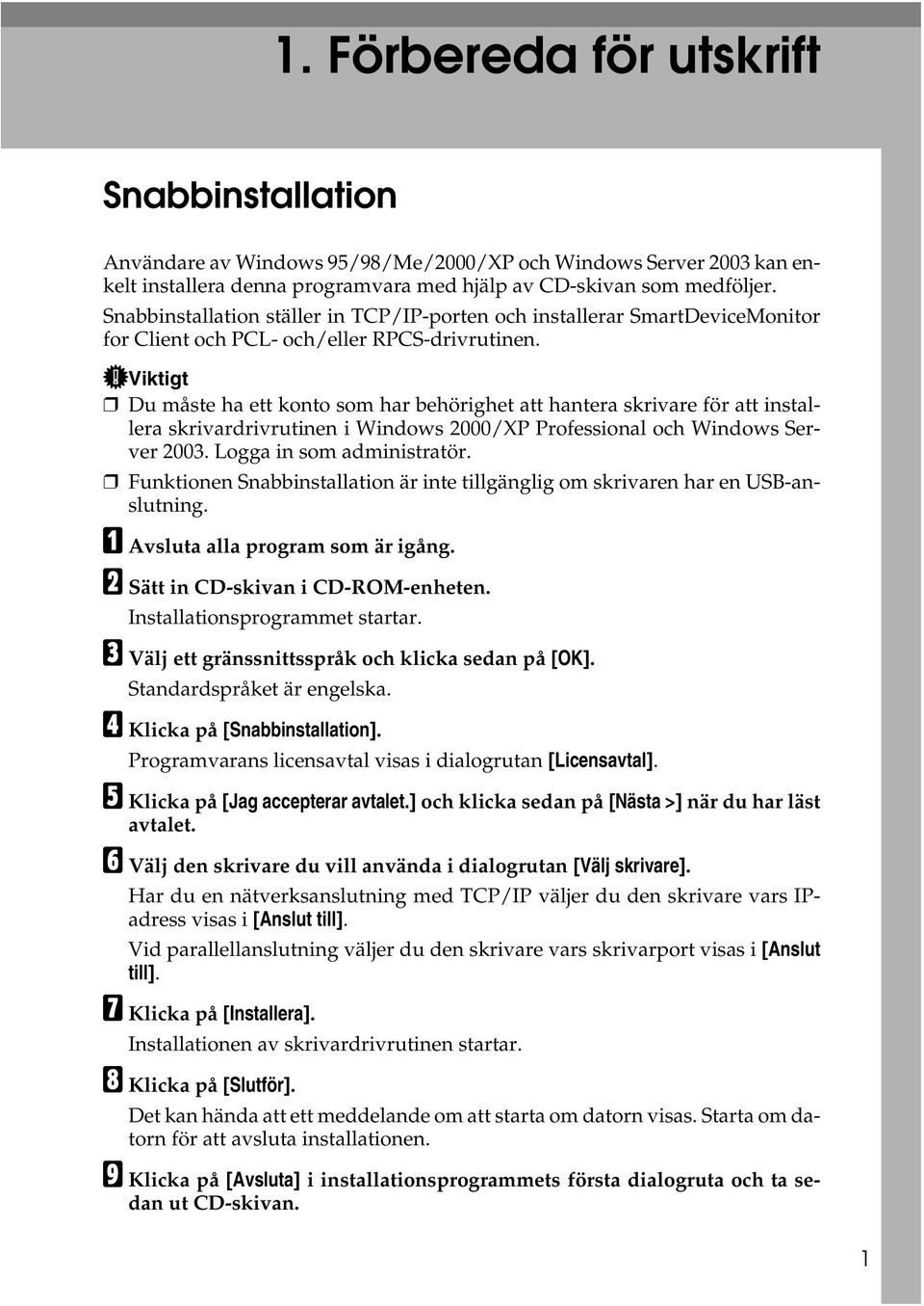 Viktigt Du måste ha ett konto som har behörighet att hantera skrivare för att installera skrivardrivrutinen i Windows 2000/XP Professional och Windows Server 2003. Logga in som administratör.