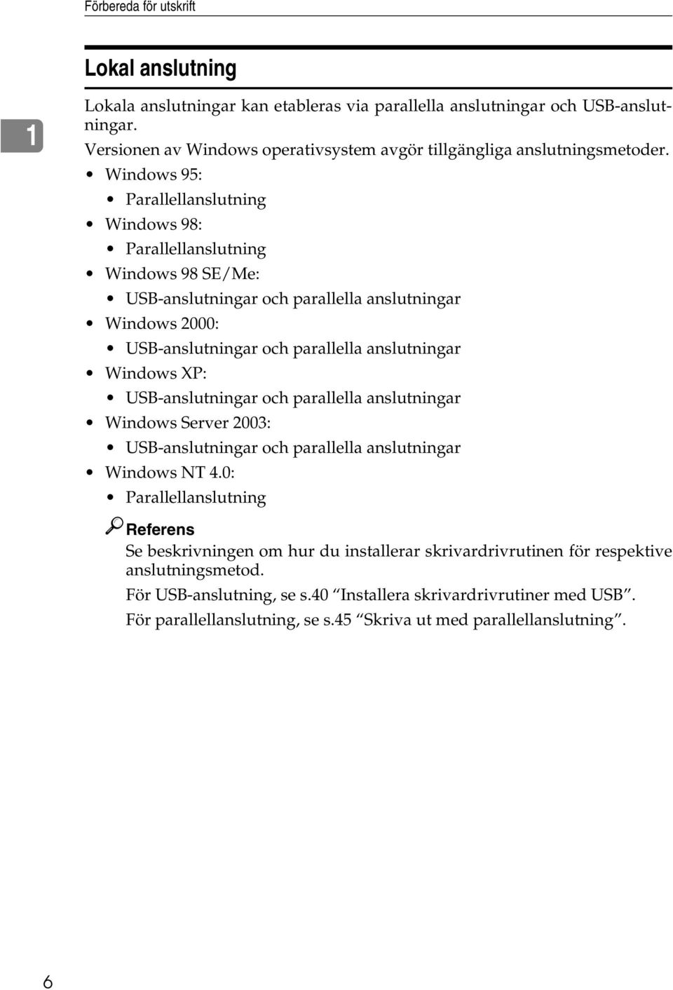 Windows 95: Parallellanslutning Windows 98: Parallellanslutning Windows 98 SE/Me: USB-anslutningar och parallella anslutningar Windows 2000: USB-anslutningar och parallella anslutningar Windows