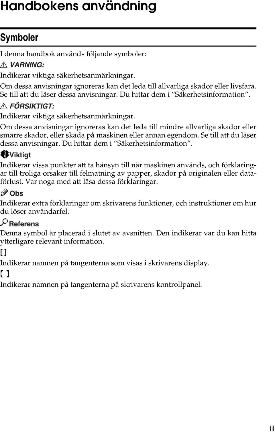 Om dessa anvisningar ignoreras kan det leda till mindre allvarliga skador eller smärre skador, eller skada på maskinen eller annan egendom. Se till att du läser dessa anvisningar.