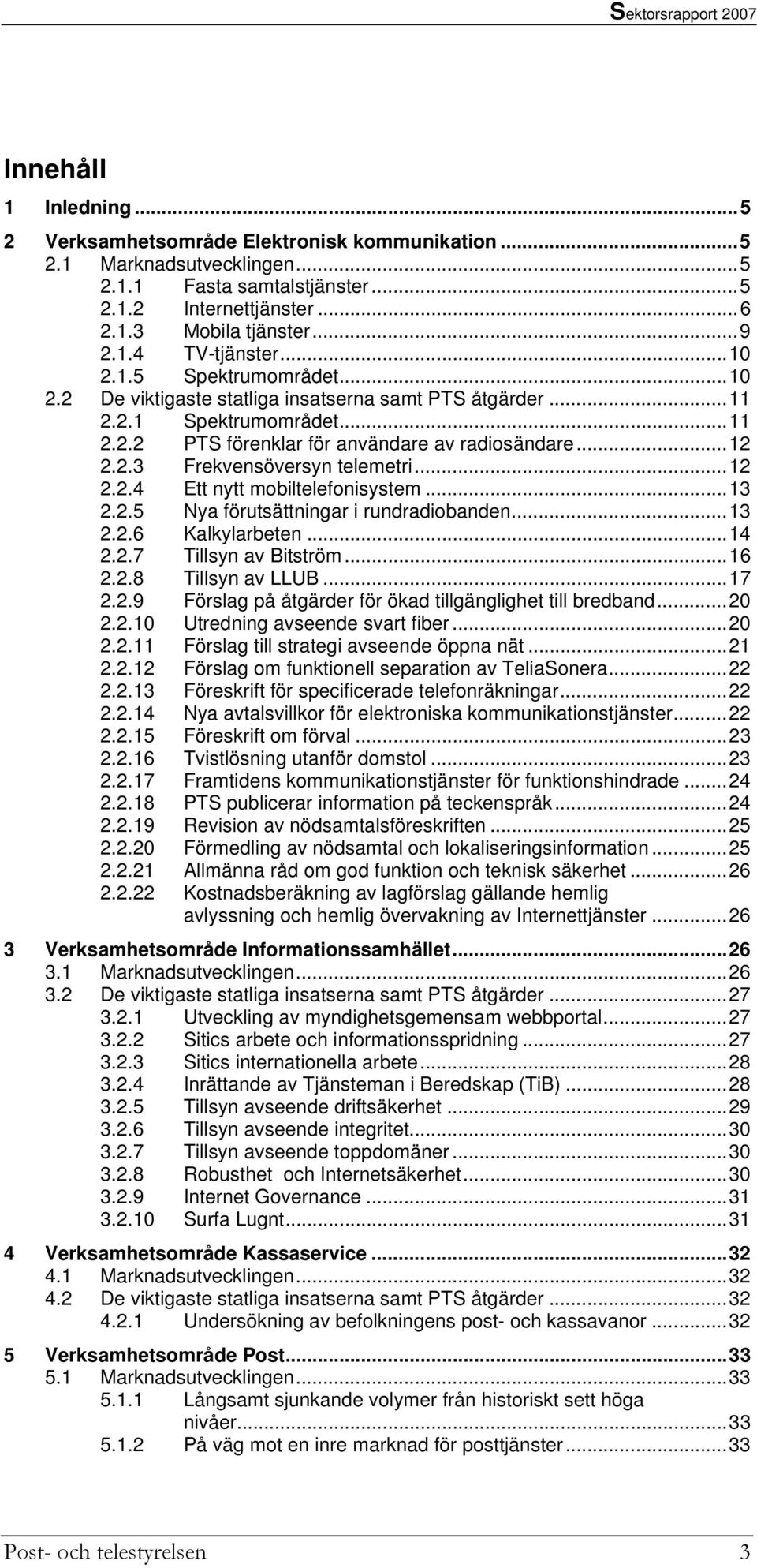 ..12 2.2.4 Ett nytt mobiltelefonisystem...13 2.2.5 Nya förutsättningar i rundradiobanden...13 2.2.6 Kalkylarbeten...14 2.2.7 Tillsyn av Bitström...16 2.2.8 Tillsyn av LLUB...17 2.2.9 Förslag på åtgärder för ökad tillgänglighet till bredband.