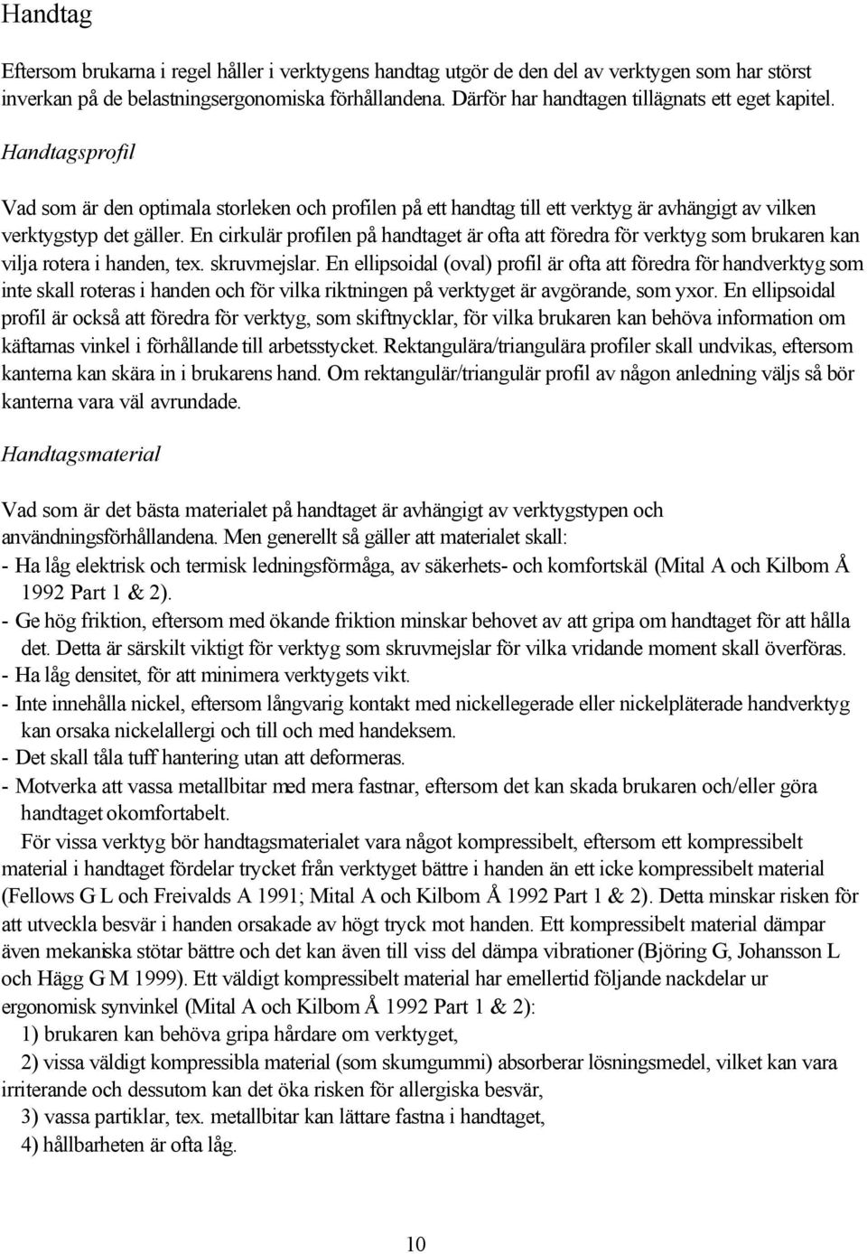 En cirkulär profilen på handtaget är ofta att föredra för verktyg som brukaren kan vilja rotera i handen, tex. skruvmejslar.