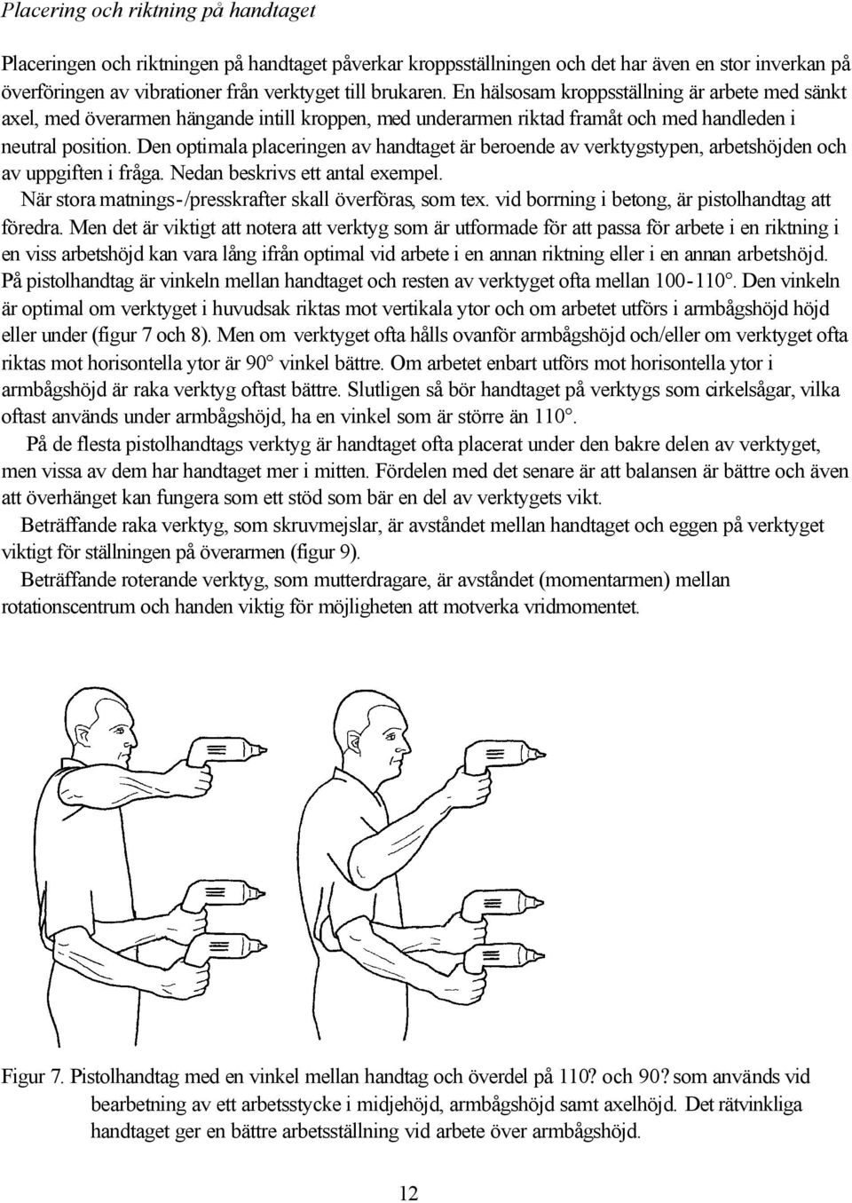 Den optimala placeringen av handtaget är beroende av verktygstypen, arbetshöjden och av uppgiften i fråga. Nedan beskrivs ett antal exempel. När stora matnings-/presskrafter skall överföras, som tex.