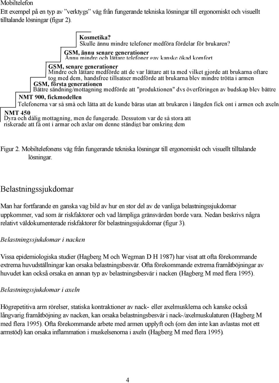 GSM, ännu senare generationer Ännu mindre och lättare telefoner gav kanske ökad komfort GSM, senare generationer Mindre och lättare medförde att de var lättare att ta med vilket gjorde att brukarna