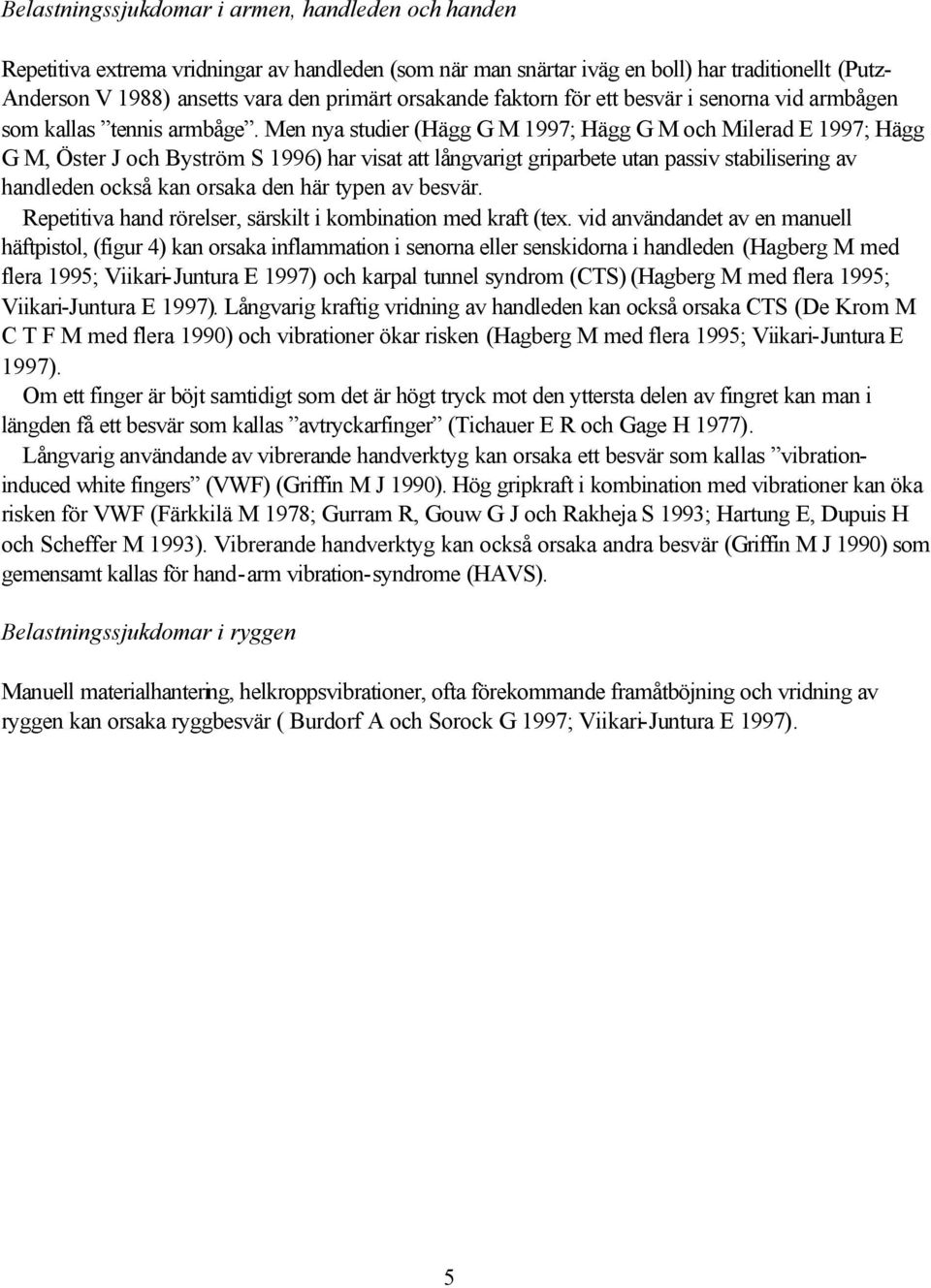 Men nya studier (Hägg G M 1997; Hägg G M och Milerad E 1997; Hägg G M, Öster J och Byström S 1996) har visat att långvarigt griparbete utan passiv stabilisering av handleden också kan orsaka den här