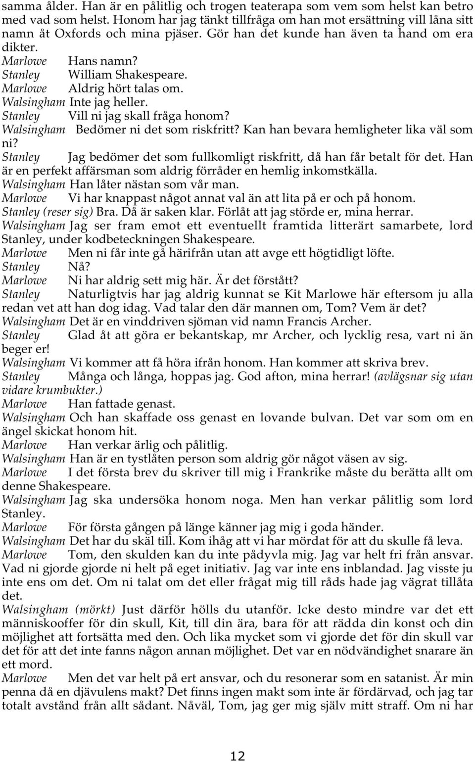 Walsingham Bedömer ni det som riskfritt? Kan han bevara hemligheter lika väl som ni? Stanley Jag bedömer det som fullkomligt riskfritt, då han får betalt för det.