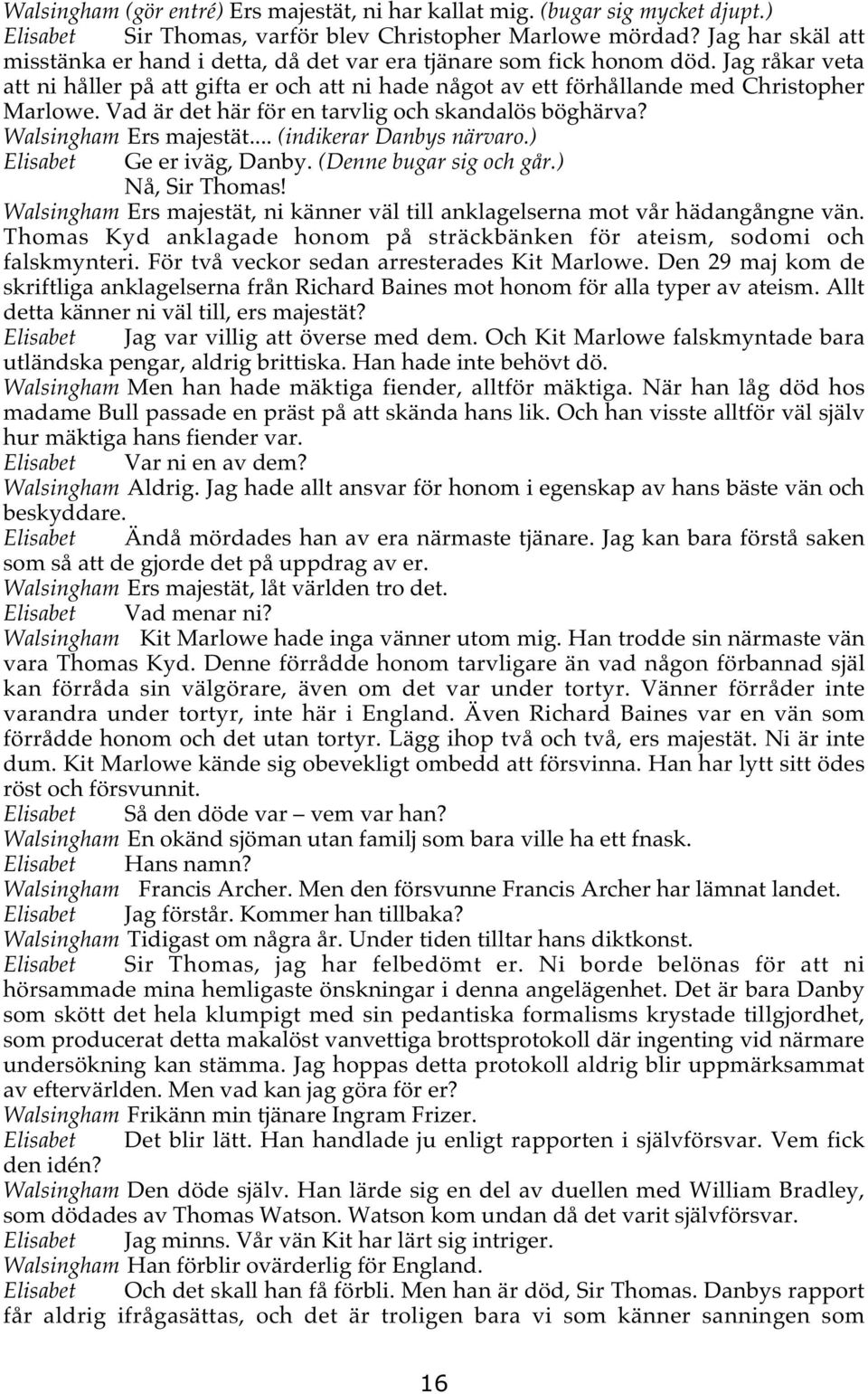 Vad är det här för en tarvlig och skandalös böghärva? Walsingham Ers majestät... (indikerar Danbys närvaro.) Elisabet Ge er iväg, Danby. (Denne bugar sig och går.) Nå, Sir Thomas!