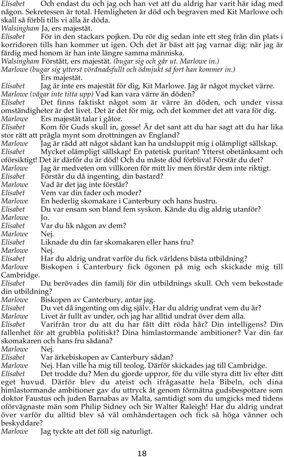 Och det är bäst att jag varnar dig: när jag är färdig med honom är han inte längre samma människa. Walsingham Förstått, ers majestät. (bugar sig och går ut. Marlowe in.