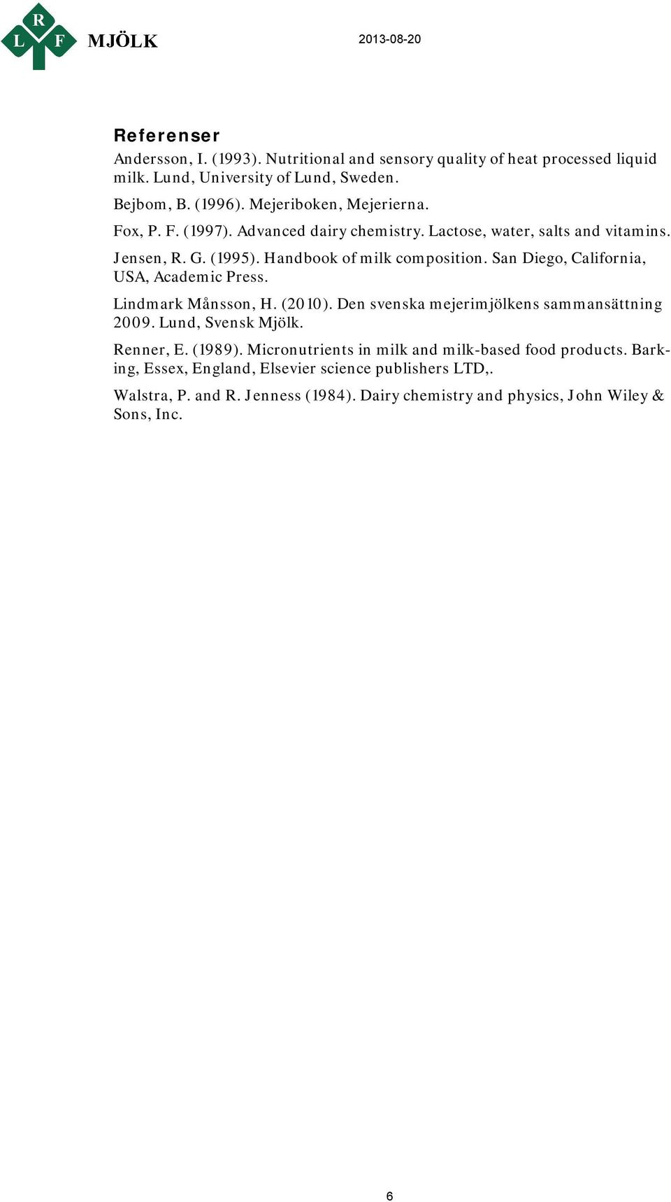 San Diego, California, USA, Academic Press. Lindmark Månsson, H. (2010). Den svenska mejerimjölkens sammansättning 2009. Lund, Svensk Mjölk. Renner, E. (1989).