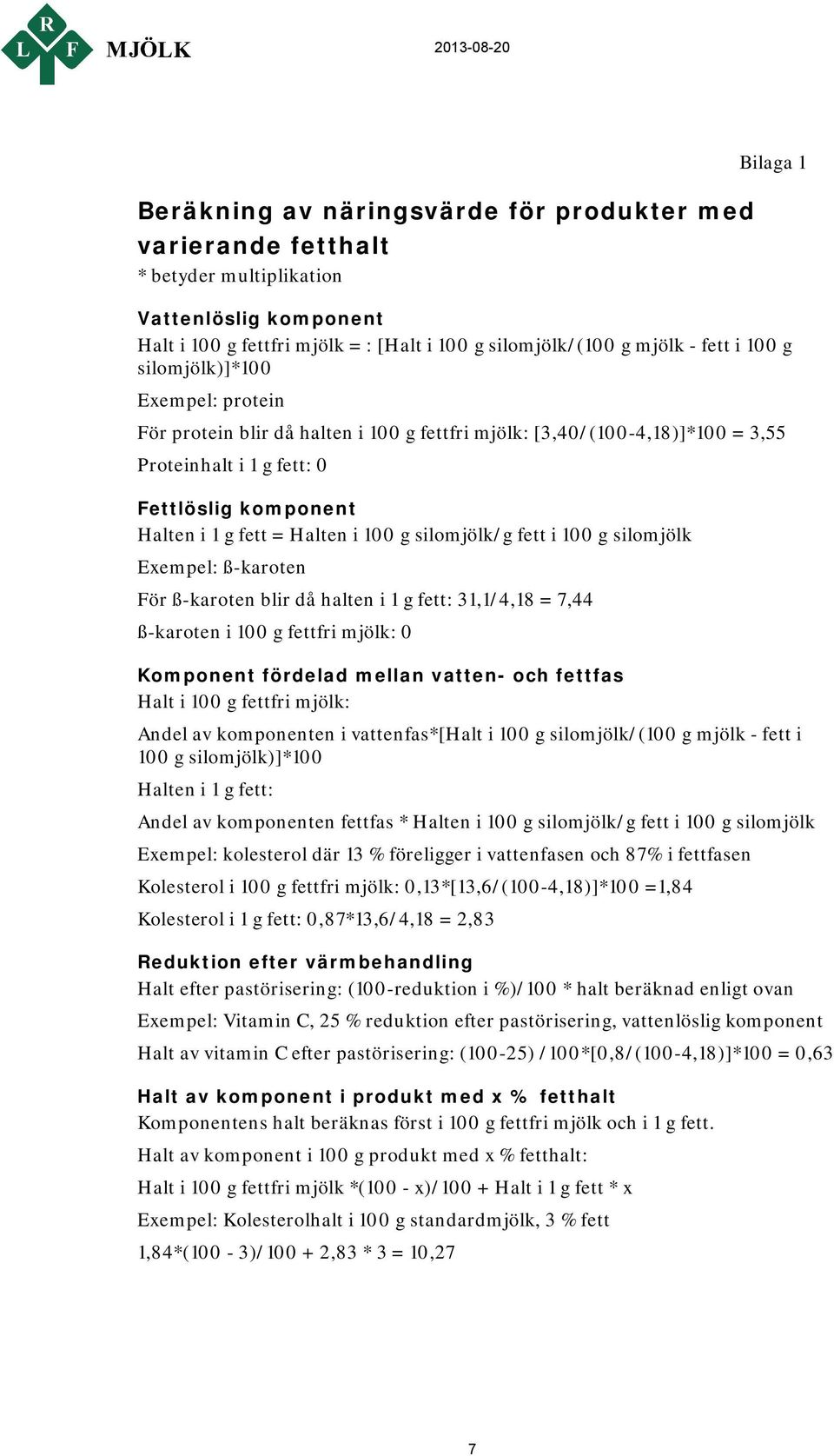 silomjölk/g fett i 100 g silomjölk Exempel: ß-karoten För ß-karoten blir då halten i 1 g fett: 31,1/4,18 = 7,44 ß-karoten i 100 g fettfri mjölk: 0 Komponent fördelad mellan vatten- och fettfas Halt i