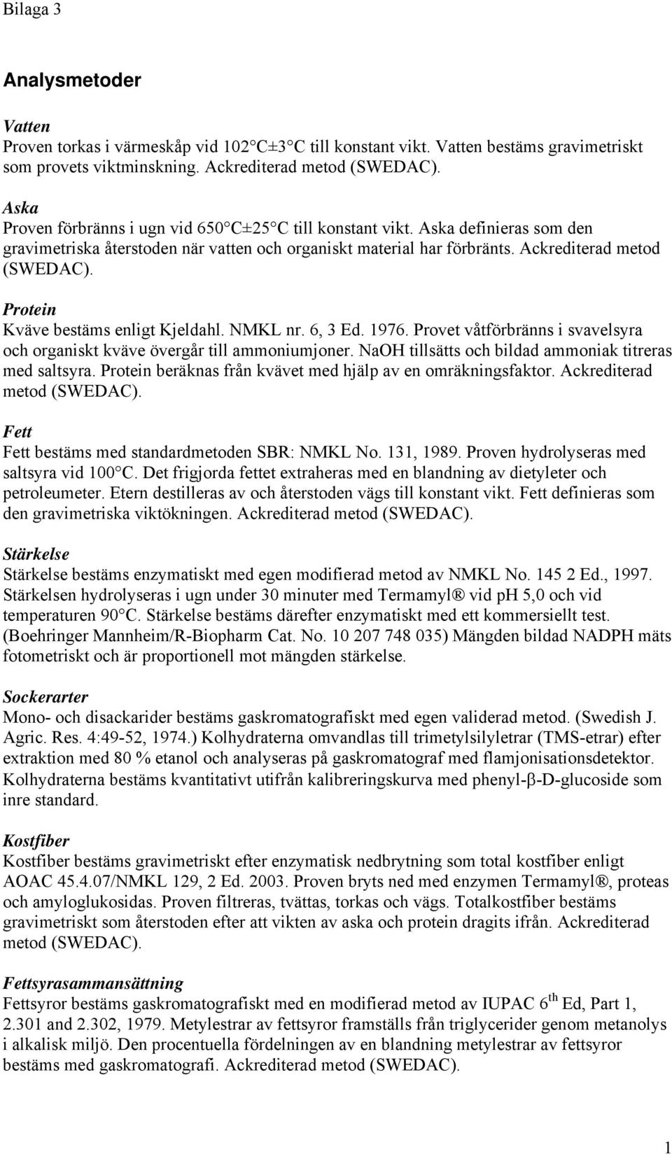 Protein Kväve bestäms enligt Kjeldahl. NMKL nr. 6, 3 Ed. 1976. Provet våtförbränns i svavelsyra och organiskt kväve övergår till ammoniumjoner.