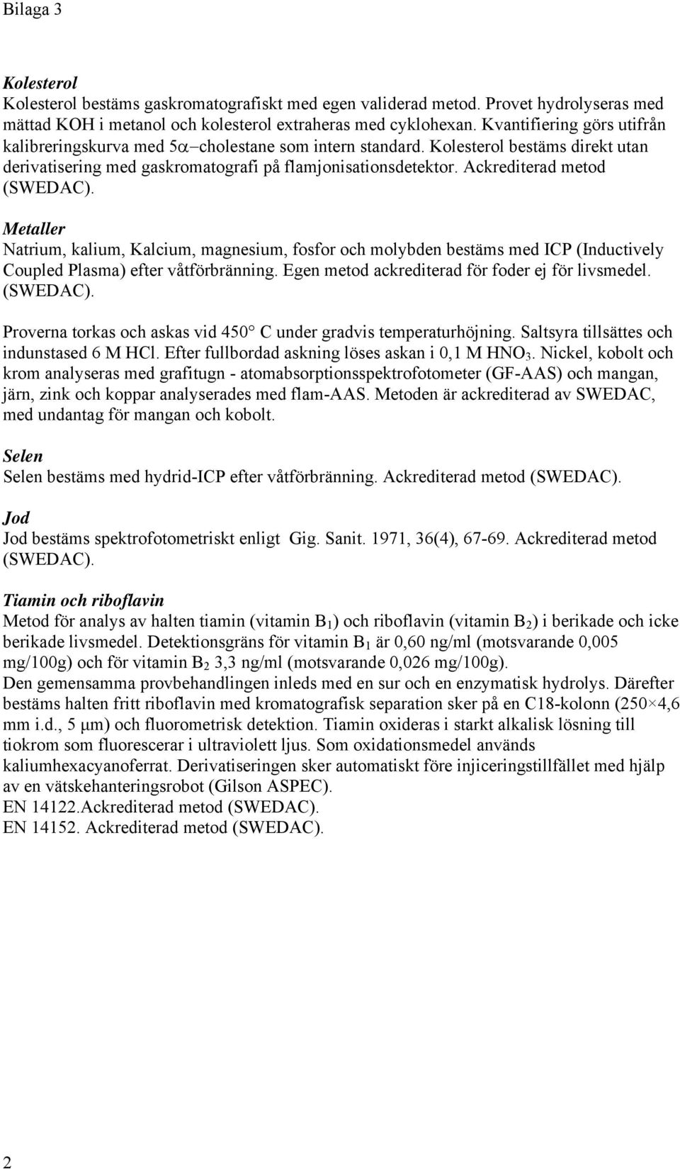 Ackrediterad metod (SWEDAC). Metaller Natrium, kalium, Kalcium, magnesium, fosfor och molybden bestäms med ICP (Inductively Coupled Plasma) efter våtförbränning.