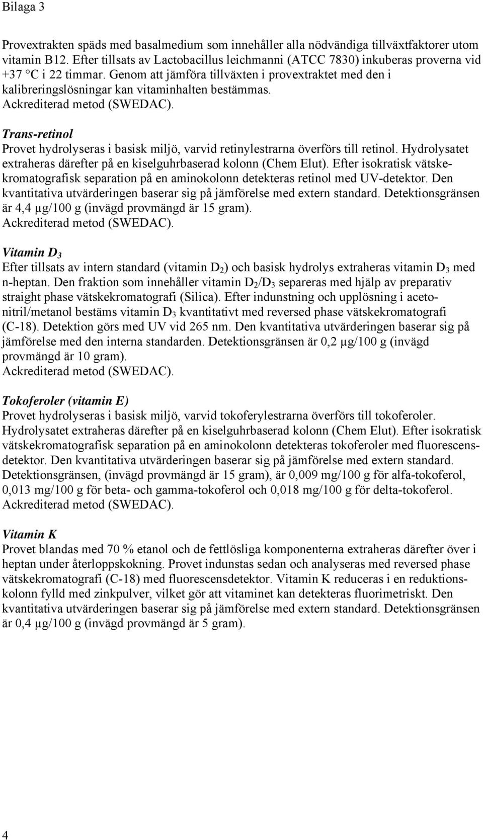 Genom att jämföra tillväxten i provextraktet med den i kalibreringslösningar kan vitaminhalten bestämmas. Ackrediterad metod (SWEDAC).