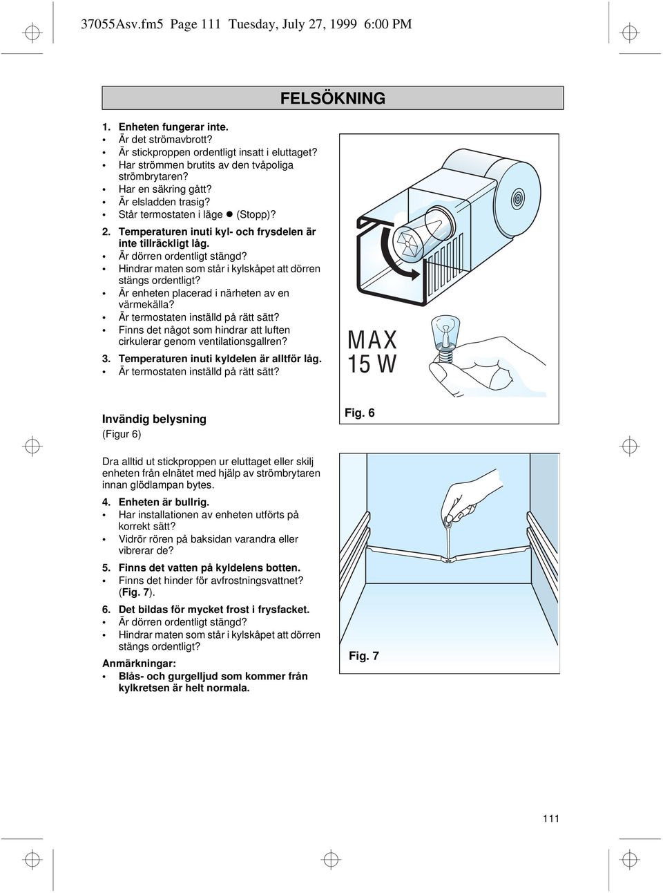 Hindrar maten som står i kylskåpet att dörren stängs ordentligt? Är enheten placerad i närheten av en värmekälla? Är termostaten inställd på rätt sätt?