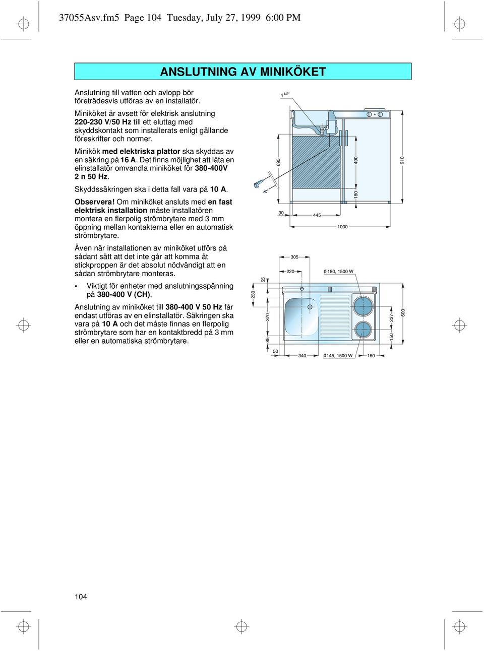 Minikök med elektriska plattor ska skyddas av en säkring på 16 A. Det finns möjlighet att låta en elinstallatör omvandla miniköket för 380-400V 2 n 50 Hz.