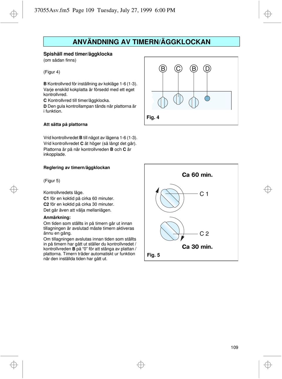 4 Vrid kontrollvredet B till något av lägena 1-6 (1-3). Vrid kontrollvredet C åt höger (så långt det går). Plattorna är på när kontrollvreden B och C är inkopplade.
