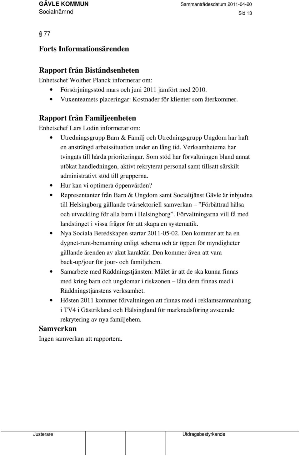 Rapport från Familjeenheten Enhetschef Lars Lodin informerar om: Utredningsgrupp Barn & Familj och Utredningsgrupp Ungdom har haft en ansträngd arbetssituation under en lång tid.