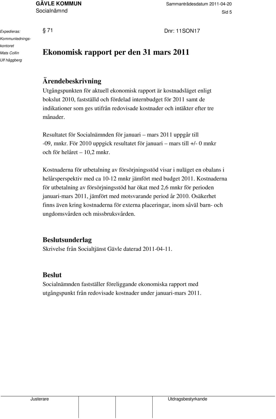 Resultatet för Socialnämnden för januari mars 2011 uppgår till -09, mnkr. För 2010 uppgick resultatet för januari mars till +/- 0 mnkr och för helåret 10,2 mnkr.