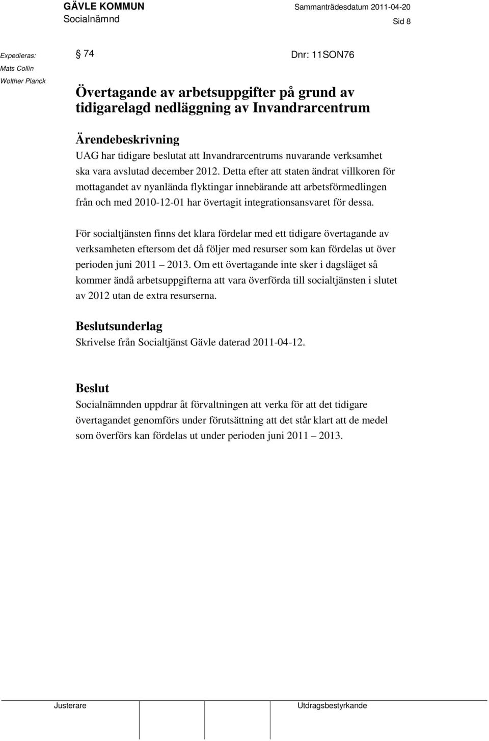 Detta efter att staten ändrat villkoren för mottagandet av nyanlända flyktingar innebärande att arbetsförmedlingen från och med 2010-12-01 har övertagit integrationsansvaret för dessa.