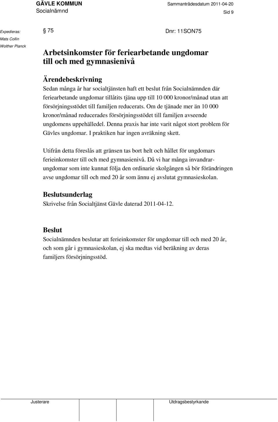 Om de tjänade mer än 10 000 kronor/månad reducerades försörjningsstödet till familjen avseende ungdomens uppehälledel. Denna praxis har inte varit något stort problem för Gävles ungdomar.