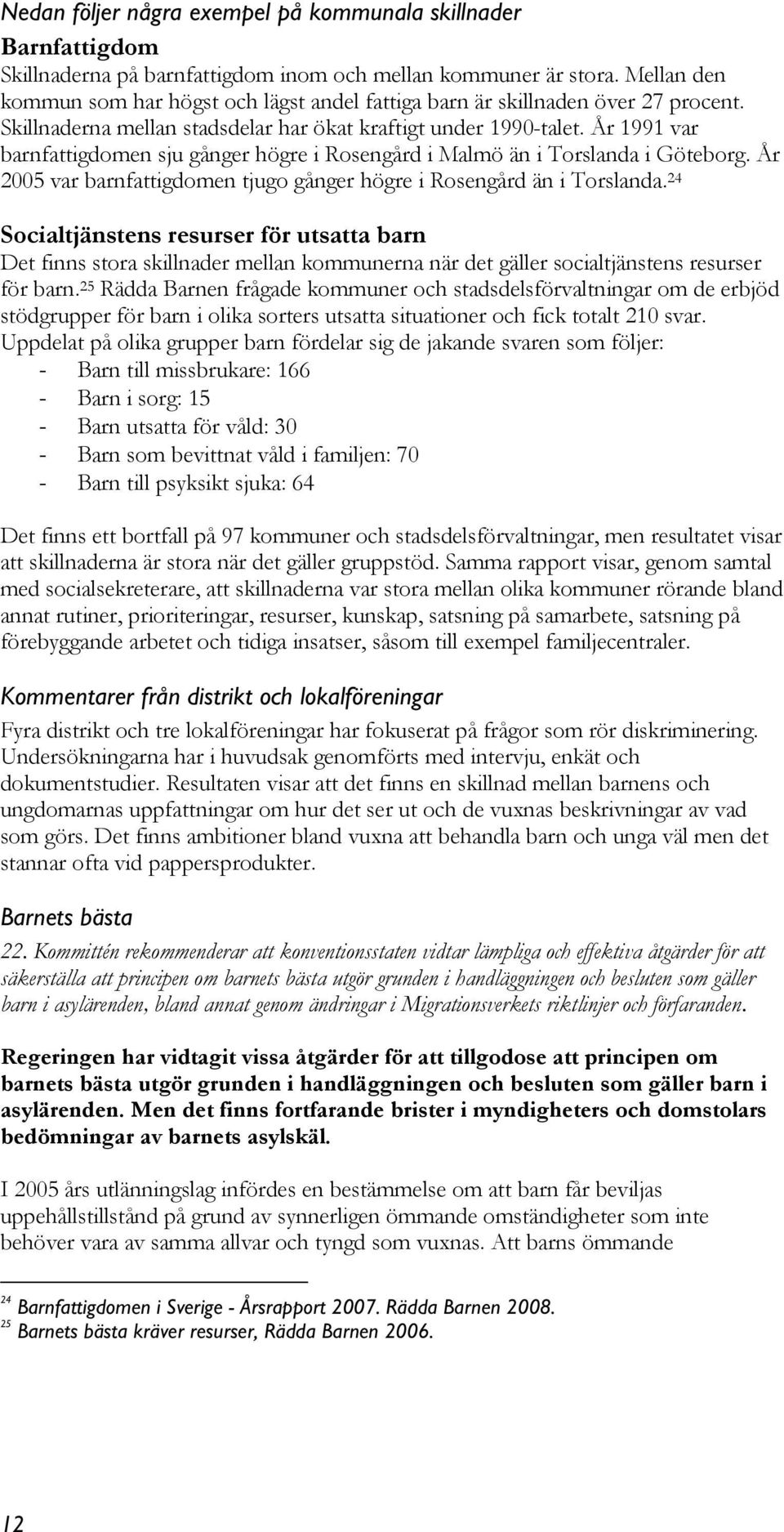 År 1991 var barnfattigdomen sju gånger högre i Rosengård i Malmö än i Torslanda i Göteborg. År 2005 var barnfattigdomen tjugo gånger högre i Rosengård än i Torslanda.