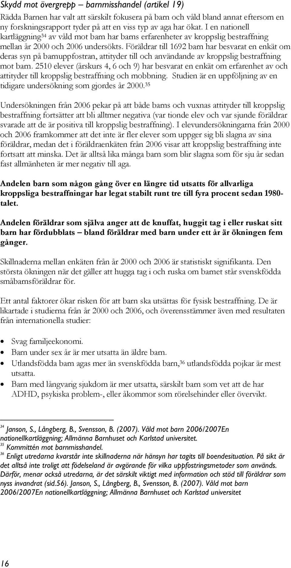 Föräldrar till 1692 barn har besvarat en enkät om deras syn på barnuppfostran, attityder till och användande av kroppslig bestraffning mot barn.