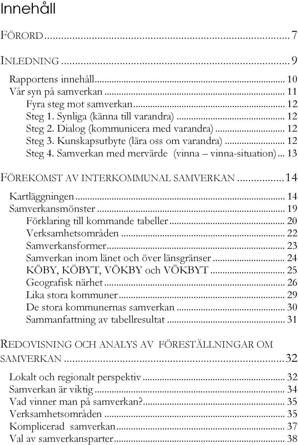 ..14 Kartläggningen... 14 Samverkansmönster... 19 Förklaring till kommande tabeller... 20 Verksamhetsområden... 22 Samverkansformer... 23 Samverkan inom länet och över länsgränser.