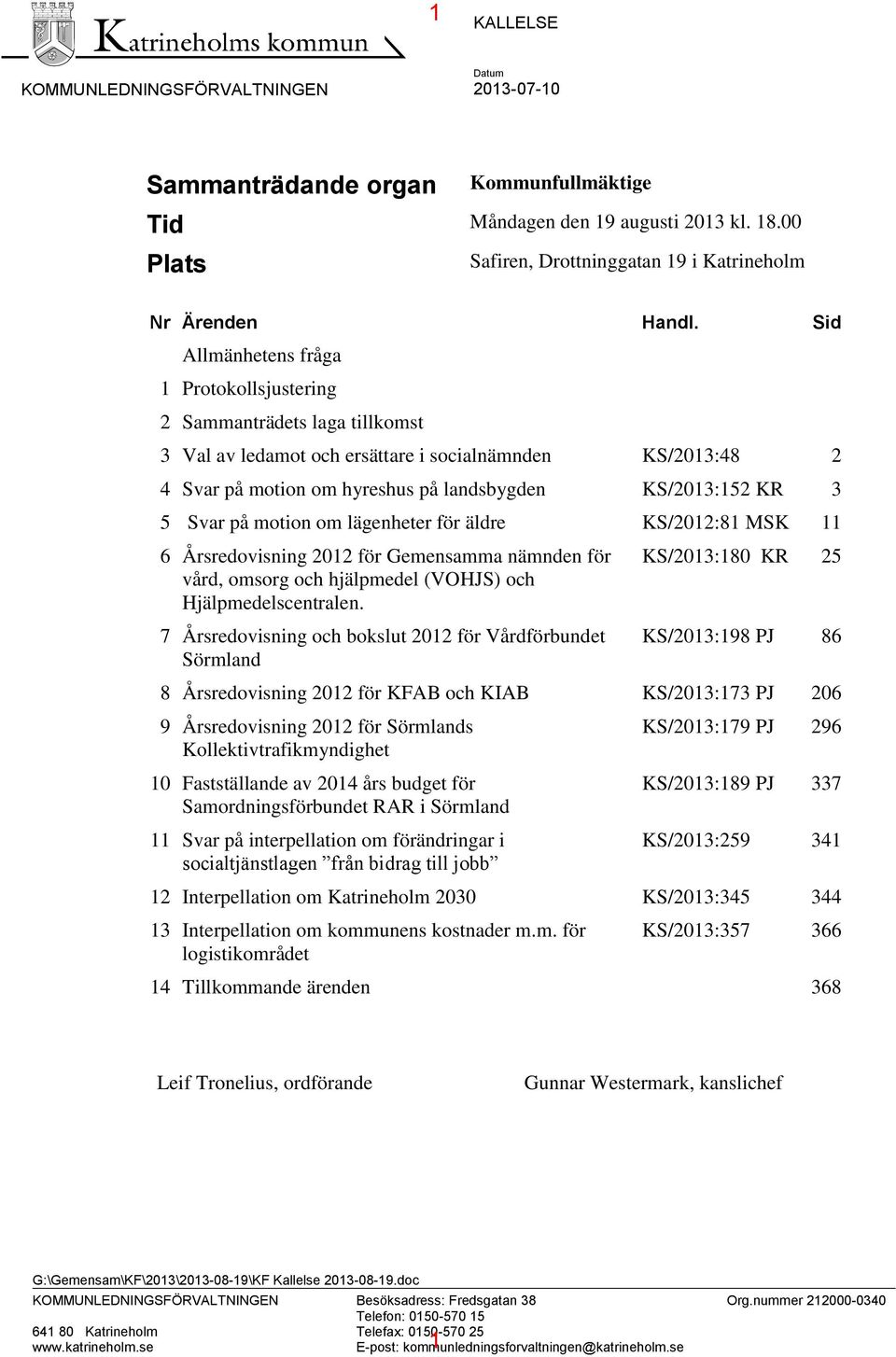 Sid Allmänhetens fråga 1 Protokollsjustering 2 Sammanträdets laga tillkomst 3 Val av ledamot och ersättare i socialnämnden KS/2013:48 2 4 Svar på motion om hyreshus på landsbygden KS/2013:152 KR 3 5