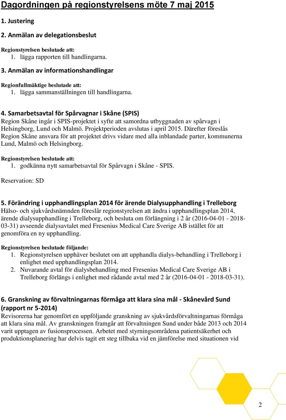 Samarbetsavtal för Spårvagnar i Skåne (SPIS) Region Skåne ingår i SPIS-projektet i syfte att samordna utbyggnaden av spårvagn i Helsingborg, Lund och Malmö. Projektperioden avslutas i april 2015.