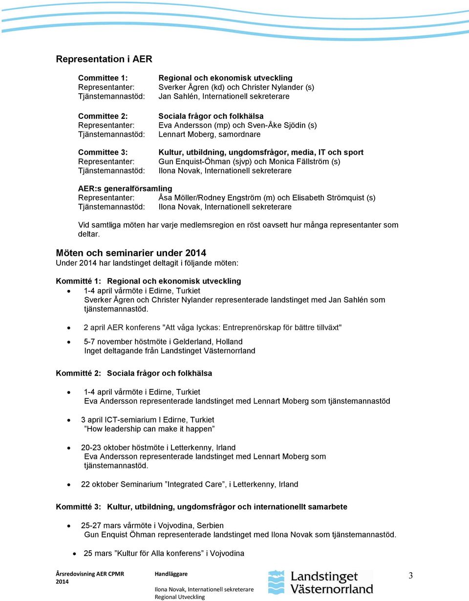 utbildning, ungdomsfrågor, media, IT och sport Gun Enquist-Öhman (sjvp) och Monica Fällström (s) AER:s generalförsamling Representanter: Åsa Möller/Rodney Engström (m) och Elisabeth Strömquist (s)