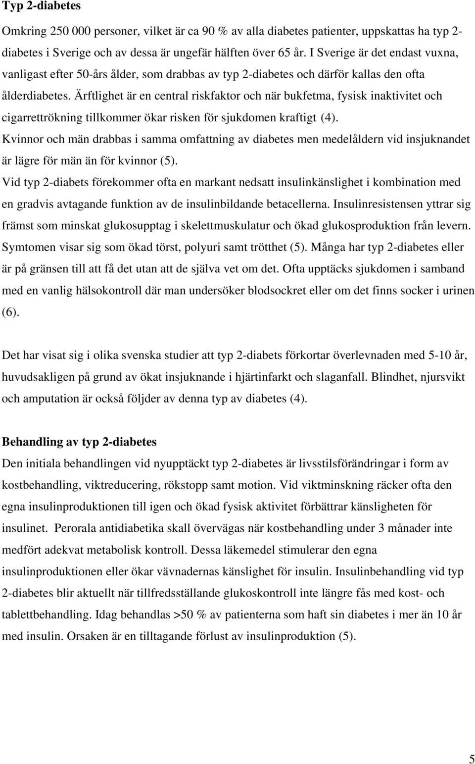 Ärftlighet är en central riskfaktor och när bukfetma, fysisk inaktivitet och cigarrettrökning tillkommer ökar risken för sjukdomen kraftigt (4).